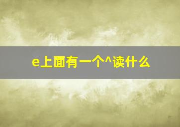 e上面有一个^读什么